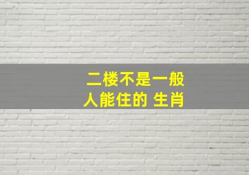 二楼不是一般人能住的 生肖